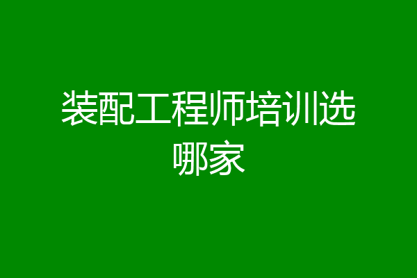 装配工程师培训选哪家