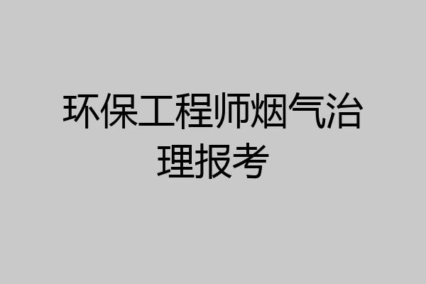 环保工程师烟气治理报考