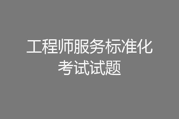 工程师服务标准化考试试题