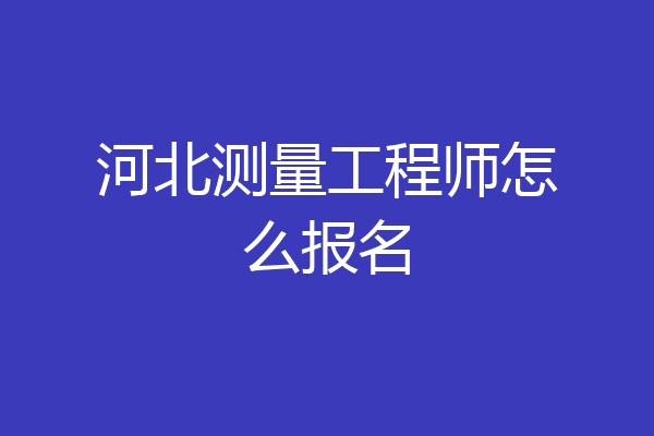 河北测量工程师怎么报名