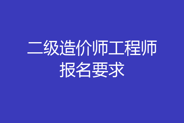 二级造价师工程师报名要求