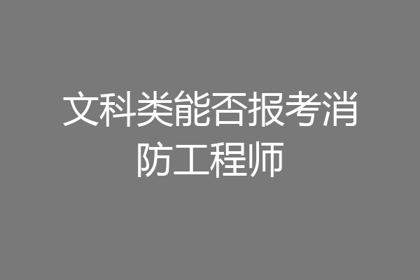 文科类能否报考消防工程师