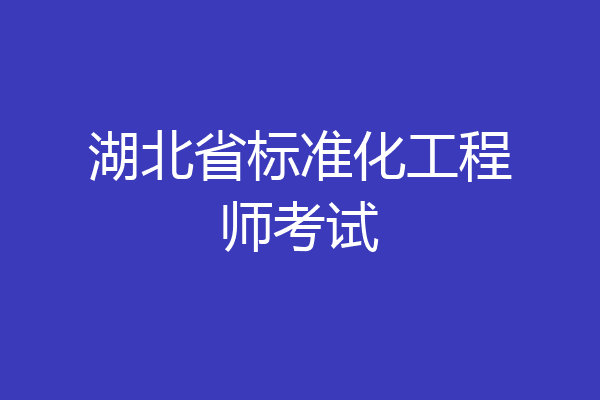 湖北省标准化工程师考试