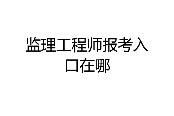 监理工程师报考入口在哪
