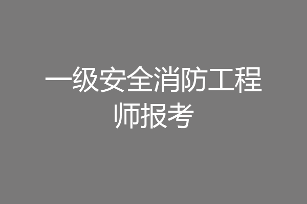 一级安全消防工程师报考