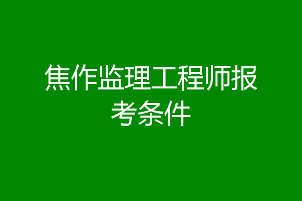 焦作监理工程师报考条件