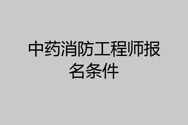 中药消防工程师报名条件