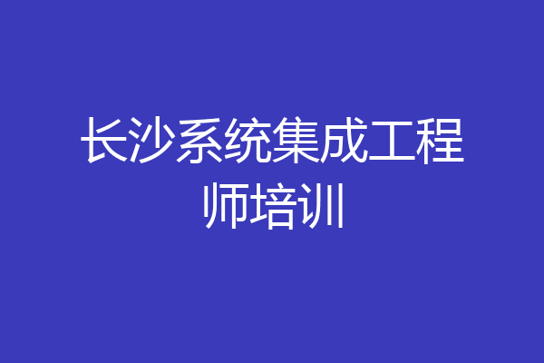 长沙系统集成工程师培训