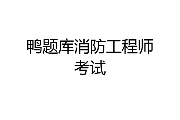 鸭题库消防工程师考试
