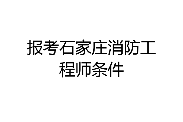报考石家庄消防工程师条件