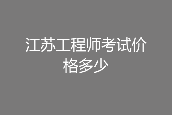 江苏工程师考试价格多少