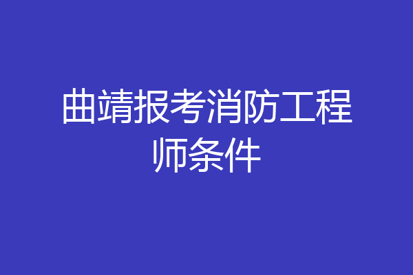 曲靖报考消防工程师条件