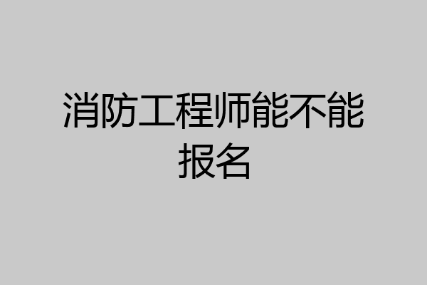 消防工程师能不能报名
