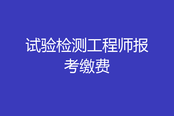 试验检测工程师报考缴费