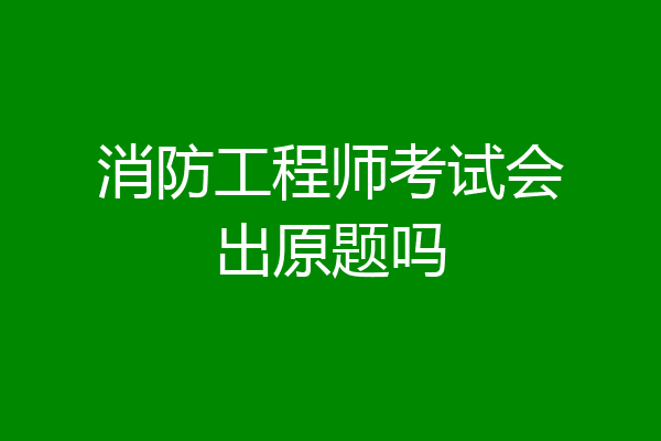 消防工程师考试会出原题吗