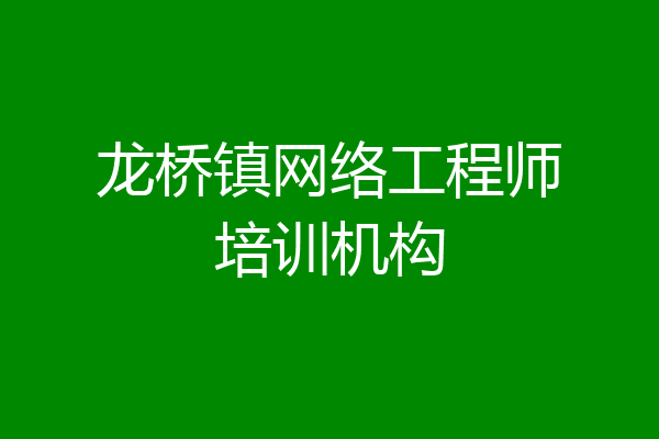 龙桥镇网络工程师培训机构