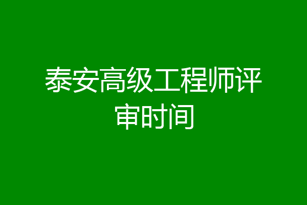 泰安高级工程师评审时间