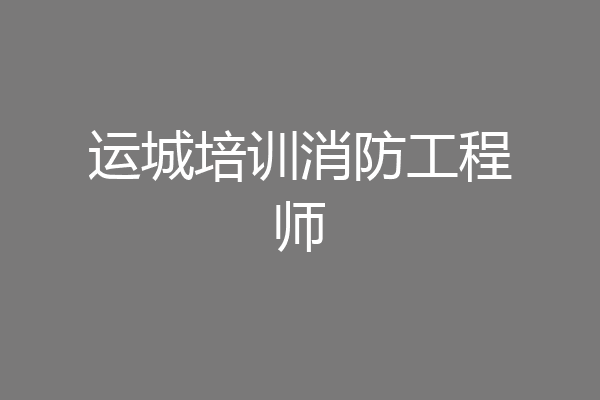 运城培训消防工程师