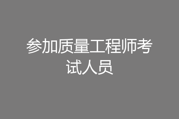 参加质量工程师考试人员