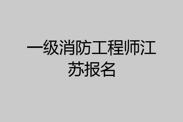 一级消防工程师江苏报名