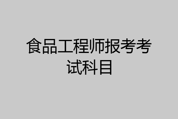 食品工程师报考考试科目