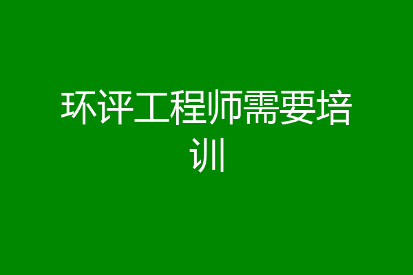 环评工程师需要培训