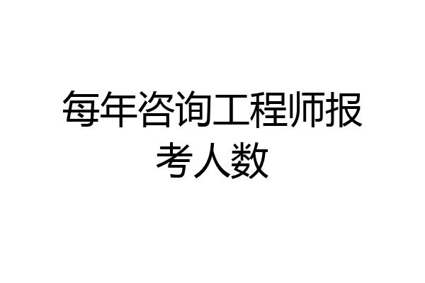 每年咨询工程师报考人数