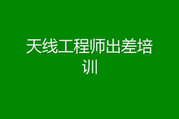 天线工程师出差培训