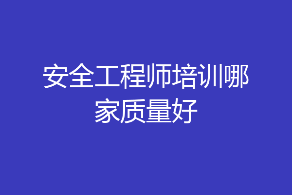 安全工程师培训哪家质量好