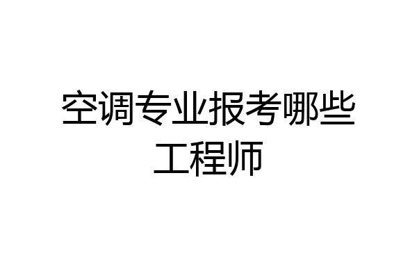 空调专业报考哪些工程师