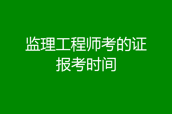 监理工程师考的证报考时间