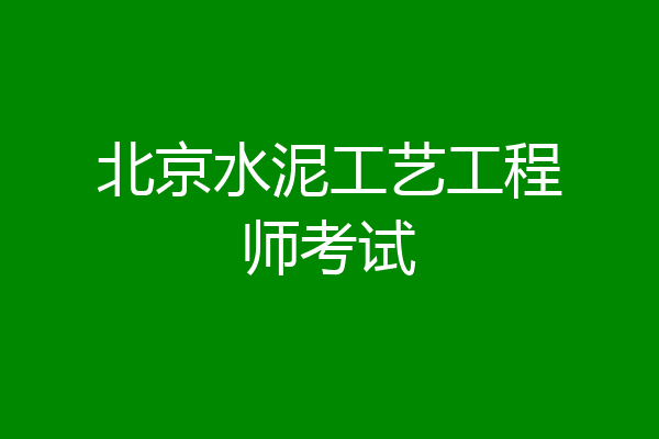 北京水泥工艺工程师考试
