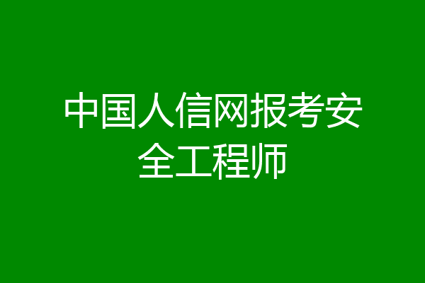 中国人信网报考安全工程师
