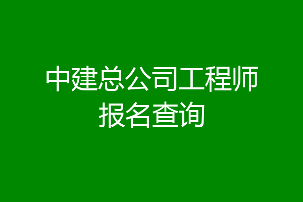 中建总公司工程师报名查询