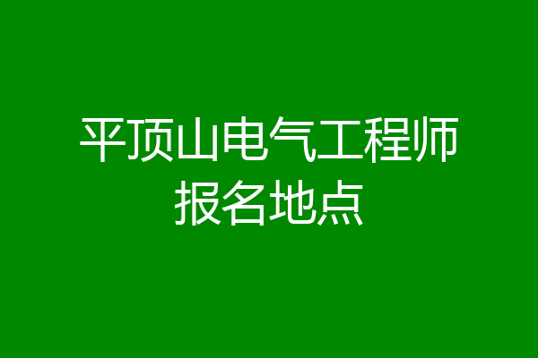 平顶山电气工程师报名地点
