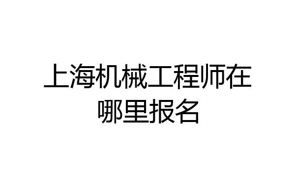 上海机械工程师在哪里报名