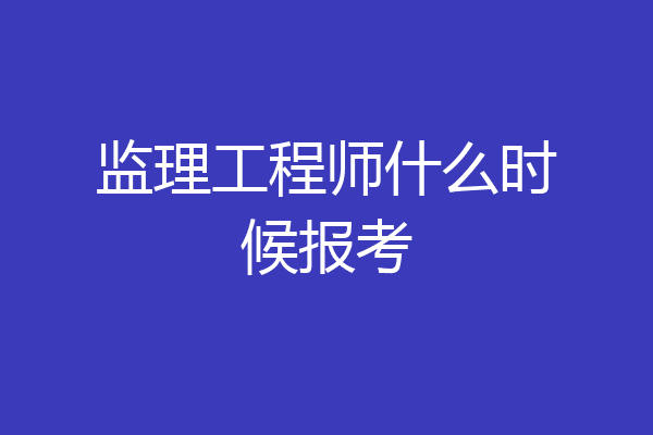 监理工程师什么时候报考