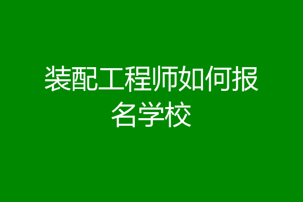 装配工程师如何报名学校
