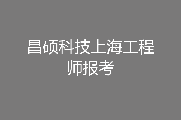 昌硕科技上海工程师报考