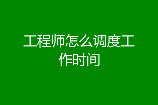 工程师怎么调度工作时间