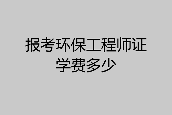 报考环保工程师证学费多少