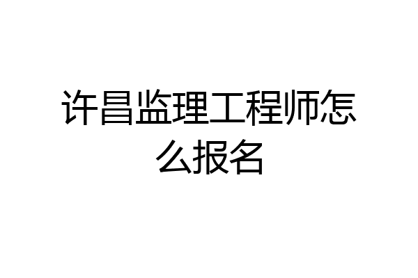 许昌监理工程师怎么报名