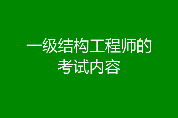 一级结构工程师的考试内容