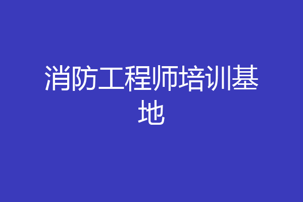 消防工程师培训基地