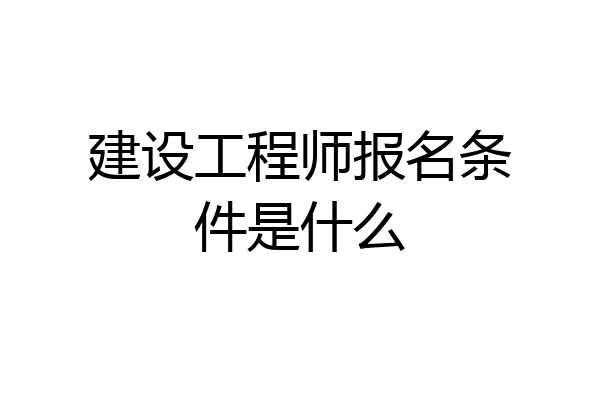 建设工程师报名条件是什么