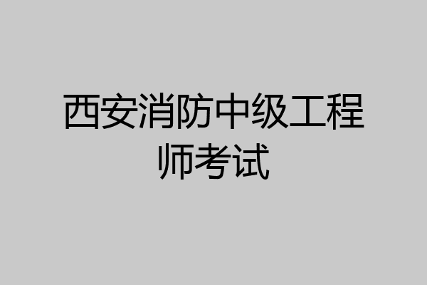 西安消防中级工程师考试