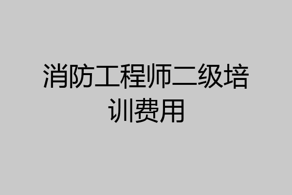 消防工程师二级培训费用