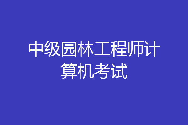 中级园林工程师计算机考试