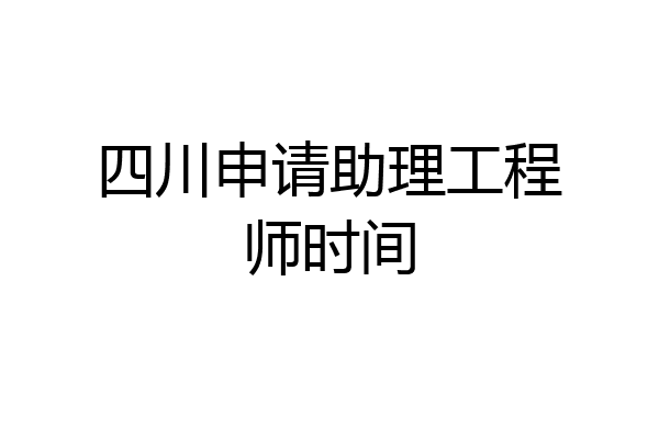 四川申请助理工程师时间