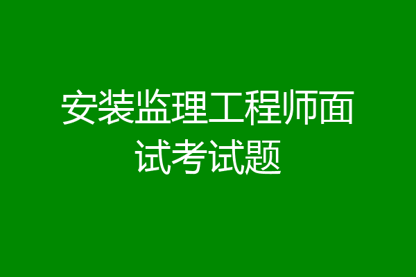安装监理工程师面试考试题